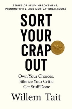 Sort Your Crap Out: Own Your Choices. Silence Your Critic. Get Stuff Done - Willem Tait Series of Self-Help Mastery Books