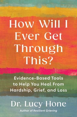 How Will I Ever Get Through This? - Evidence-Based Tools to Help You Heal from Hardship, Grief, and Loss