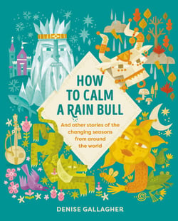 How to Calm a Rain Bull - And Other Stories Of The Changing Seasons From Around The World