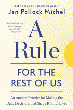 A Rule for the Rest of Us - An Ancient Practice for Making the Daily Decisions that Shape Faithful Lives