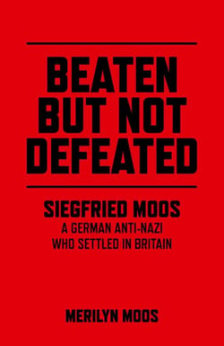 Beaten But Not Defeated - Siegfried Moos - A German Anti-Nazi who Settled in Britain