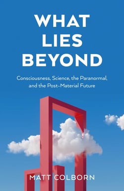What Lies Beyond - Consciousness, Science, the Paranormal, and the Post-Material Future