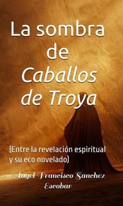 La sombra de Caballos de Troya   (Entre la revelación espiritual y su eco novelado)