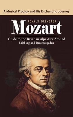 Mozart: A Musical Prodigy and His Enchanting Journey (Guide to the Bavarian Alps Area around Salzburg and Berchtesgaden)