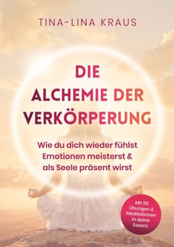 Die Alchemie der Verkörperung - Wie du dich wieder fühlst, Emotionen meisterst &amp; als Seele präsent wirst