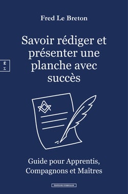 Savoir rédiger et présenter une planche avec succès - Guide pour Apprentis, Compagnons et Maîtres Francs-Maçons