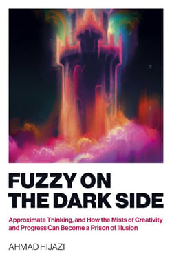 Fuzzy on the Dark Side - Approximate Thinking, and How the Mists of Creativity and Progress Can Become a Prison of Illusion