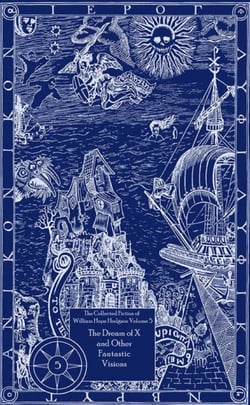 The Collected Fiction of William Hope Hodgson: The Dream Of X &amp; Other Fantastic Visions