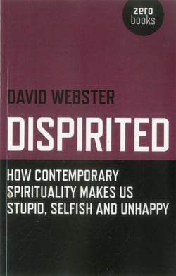 Dispirited - How Contemporary Spirituality Makes Us Stupid, Selfish and Unhappy