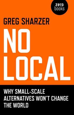 No Local - Why Small-Scale Alternatives Won't Change The World