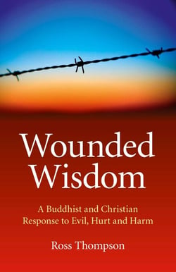 Wounded Wisdom - A Buddhist and Christian Response to Evil, Hurt and Harm