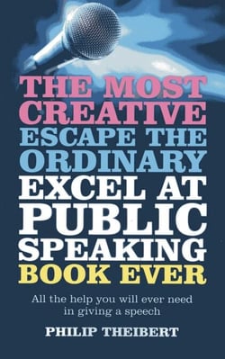 Most Creative, Escape the Ordinary, Excel at Public Speaking Book Ever - All The Help You Will Ever Need In Giving A Speech