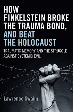 How Finkelstein Broke the Trauma Bond, and Beat the Holocaust - Traumatic Memory And The Struggle Against Systemic Evil
