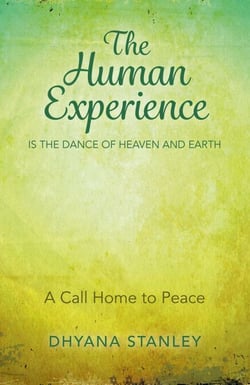 The Human Experience Is The Dance Of Heaven And Earth - A Call Home To Peace