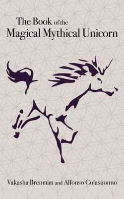 The Book of the Magical Mythical Unicorn - A Unique Anthology of Esoteric Knowledge, Myths and Legends