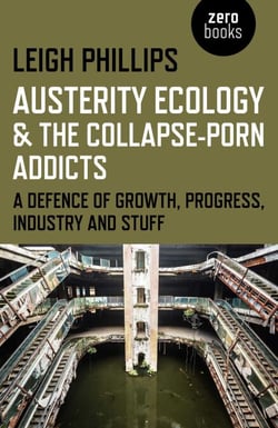 Austerity Ecology &amp; the Collapse-Porn Addicts - A Defence Of Growth, Progress, Industry And Stuff