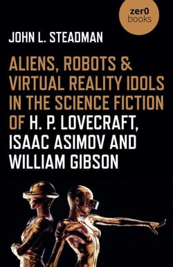 Aliens, Robots &amp; Virtual Reality Idols in the Science Fiction of H. P. Lovecraft, Isaac Asimov and William Gibson
