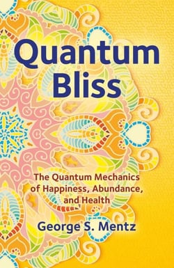 Quantum Bliss - The Quantum Mechanics of Happiness, Abundance, and Health