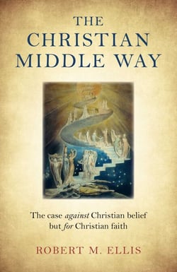 The Christian Middle Way - The Case Against Christian Belief But For Christian Faith