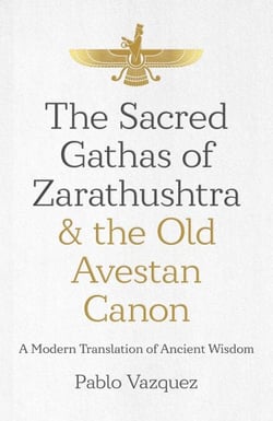 The Sacred Gathas of Zarathushtra &amp; the Old Avestan Canon - A Modern Translation of Ancient Wisdom