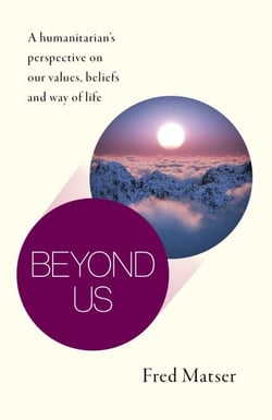 Beyond Us - A Humanitarian's Perspective on Our Values, Beliefs and Way of Life