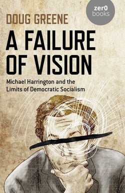 Failure of Vision - Michael Harrington and the Limits of Democratic Socialism