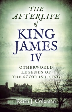 The Afterlife of King James IV - Otherworld Legends Of The Scottish King