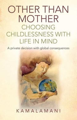 Other Than Mother - Choosing Childlessness with Life in Mind - A Private Decision With Global Consequences