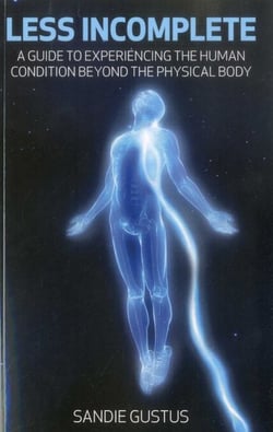 Less Incomplete - A Guide to Experiencing the Human Condition beyond the Physical Body