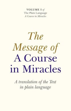 The Message Of A Course In Miracles - A Translation of the Text in Plain Language