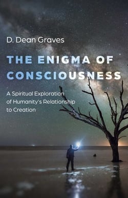 The Enigma of Consciousness - A Spiritual Exploration of Humanity's Relationship to Creation