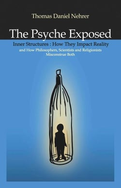 The Psyche Exposed - Inner Structure, How They Impact Reality and How Philosophers, Scientists, and Religionist Misconstrue
