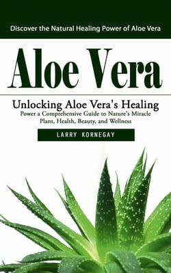 Aloe Vera: Discover the Natural Healing Power of Aloe Vera (Unlocking Aloe Vera's Healing Power a Comprehensive Guide to Nature's Miracle Plant, Health, Beauty, and Wellness)