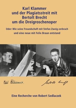 Karl Klammer und der Plagiatsstreit mit Bertolt Brecht um die Dreigroschenoper - Oder: Wie die Freundschaft mit Stefan Zweig zerbrach und eine neue mit Felix Braun entstand
