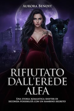 Rifiutato dall'Erede Alfa: Una storia romantica shifter di seconda possibilità con un bambino segreto