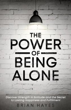 The Power of Being Alone: Discover Strength in Solitude and the Secret to Lasting Happiness and Fulfillment