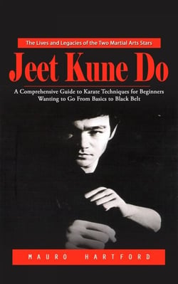 Jeet Kune Do: The Lives and Legacies of the Two Martial Arts Stars (A Comprehensive Guide to Karate Techniques for Beginners Wanting to Go From Basics to Black Belt)