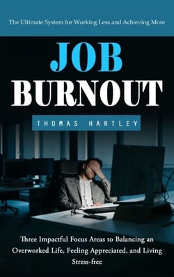 Job Burnout: The Ultimate System for Working Less and Achieving More (Three Impactful Focus Areas to Balancing an Overworked Life, Feeling Appreciated, and Living Stress-free)