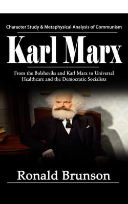 Karl Marx: Character Study &amp; Metaphysical Analysis of Communism (From the Bolsheviks and Karl Marx to Universal Healthcare and the Democratic Socialists)