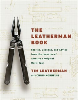 The Leatherman Book - Stories, Lessons, and Advice from the Inventor of America's Original Multi-Tool