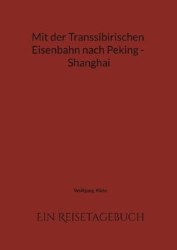 Mit der Transsibirischen Eisenbahn nach Peking - Shanghai - Ein Reisetagebuch