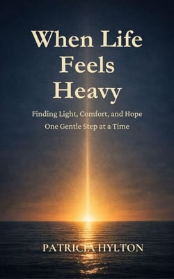 When Life Feels Heavy:  Finding Light, Comfort and Hope One Gentle Step at a Time