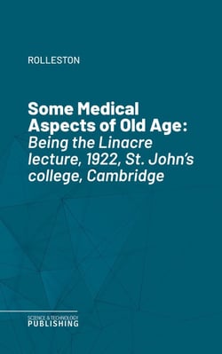 Some Medical Aspects of Old Age - Being the Linacre lecture, 1922, St. John's college, Cambridge