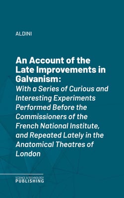 An Account of the Late Improvements in Galvanism - With a Series of Curious and Interesting Experiments Performed Before the Commissioners of the French National Institute, and Repeated Lately in the Anatomical Theatres of London