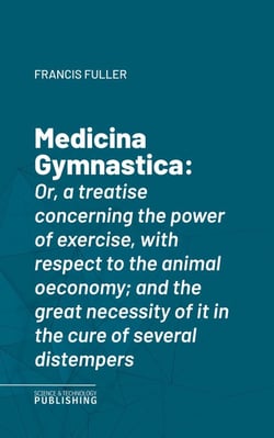 Medicina Gymnastica - Or, a treatise concerning the power of exercise, with respect to the animal oeconomy; and the great necessity of it in the cure of several distempers