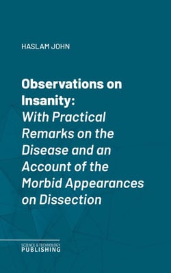 Observations on Insanity - With Practical Remarks on the Disease and an Account of the Morbid Appearances on Dissection