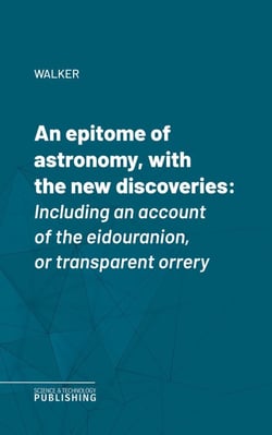 An epitome of astronomy, with the new discoveries - Including an account of the eidouranion, or transparent orrery