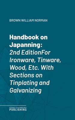 Handbook on Japanning - 2nd EditionFor Ironware, Tinware, Wood, Etc. With Sections on Tinplating and Galvanizing