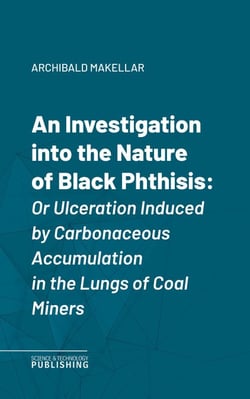 An Investigation into the Nature of Black Phthisis - Or Ulceration Induced by Carbonaceous Accumulation in the Lungs of Coal Miners