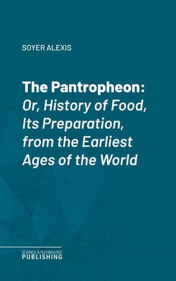 The Pantropheon - Or, History of Food, Its Preparation, from the Earliest Ages of the World